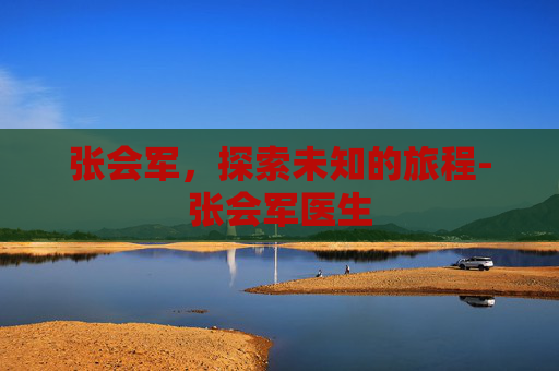 张会军，探索未知的旅程-张会军医生