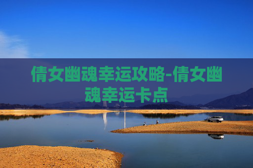 倩女幽魂幸运攻略-倩女幽魂幸运卡点