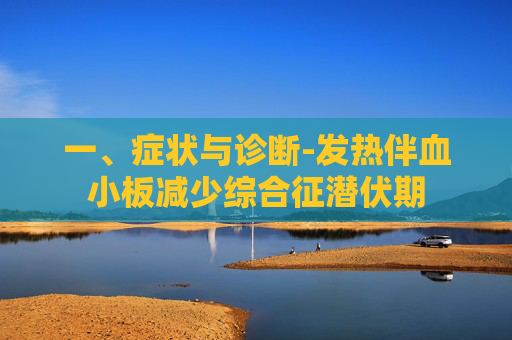一、症状与诊断-发热伴血小板减少综合征潜伏期 一、症状与诊断-发热伴血小板减少综合征潜伏期