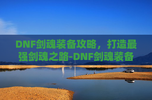DNF剑魂装备攻略，打造最强剑魂之路-DNF剑魂装备搭配最新版本