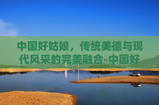 中国好姑娘，传统美德与现代风采的完美融合-中国好姑娘王紫菲