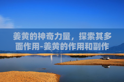 姜黄的神奇力量,探索其多面作用-姜黄的作用和副作用 姜黄的神奇力量,探索其多面作用-姜黄的作用和副作用