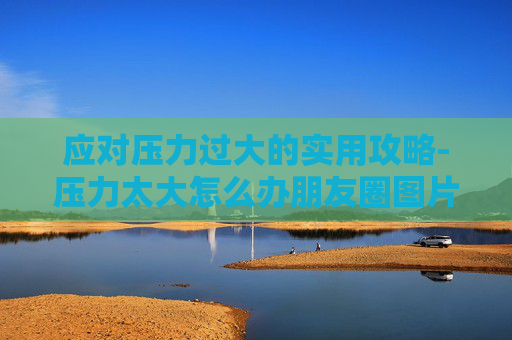 应对压力过大的实用攻略-压力太大怎么办朋友圈图片