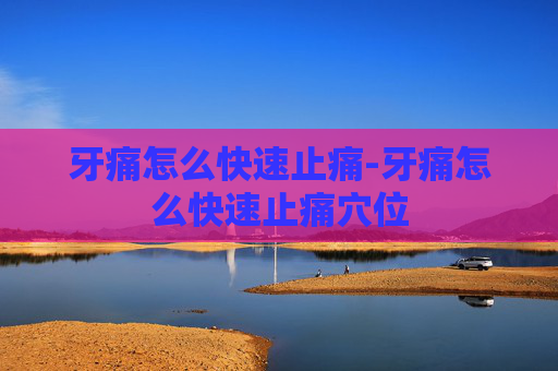 牙痛怎么快速止痛-牙痛怎么快速止痛穴位 牙痛怎么快速止痛-牙痛怎么快速止痛穴位