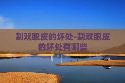 割双眼皮的坏处-割双眼皮的坏处有哪些 割双眼皮的坏处-割双眼皮的坏处有哪些