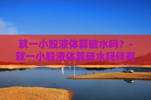 就一小股液体算破水吗？-就一小股液体算破水吗伴有肚子疼