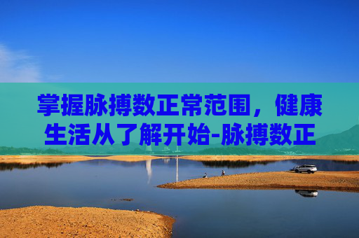 掌握脉搏数正常范围,健康生活从了解开始-脉搏数正常范围是多少 掌握脉搏数正常范围,健康生活从了解开始-脉搏数正常范围是多少