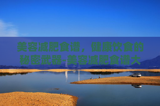 美容减肥食谱，健康饮食的秘密武器-美容减肥食谱大全