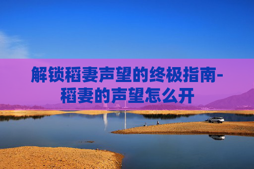 解锁稻妻声望的终极指南-稻妻的声望怎么开