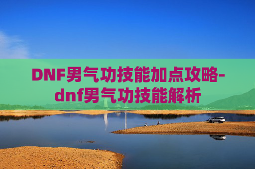DNF男气功技能加点攻略-dnf男气功技能解析