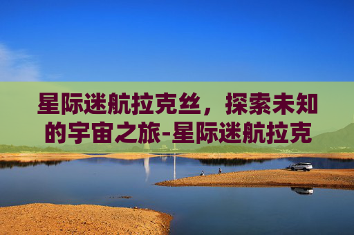 星际迷航拉克丝，探索未知的宇宙之旅-星际迷航拉克丝有特效吗