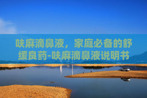 呋麻滴鼻液，家庭必备的舒缓良药-呋麻滴鼻液说明书