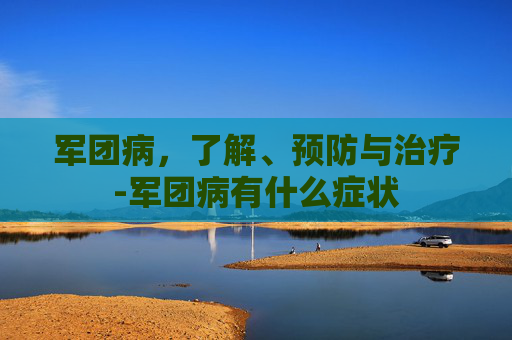 军团病，了解、预防与治疗-军团病有什么症状