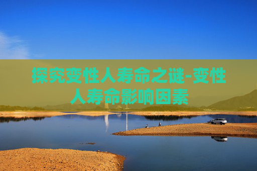 探究变性人寿命之谜-变性人寿命影响因素