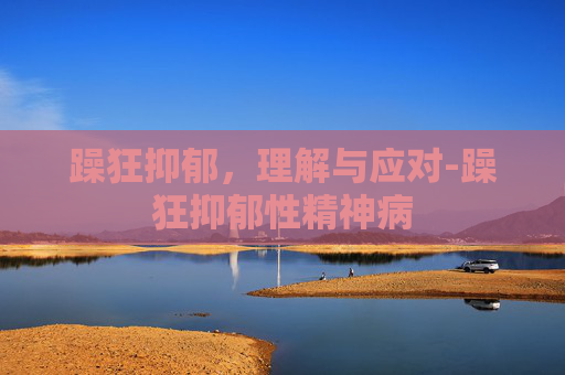 躁狂抑郁，理解与应对-躁狂抑郁性精神病