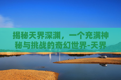 揭秘天界深渊，一个充满神秘与挑战的奇幻世界-天界深渊动漫