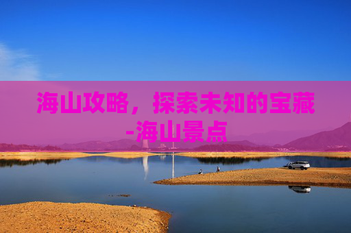 海山攻略，探索未知的宝藏-海山景点