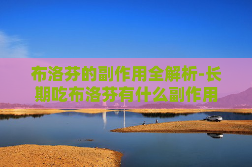 布洛芬的副作用全解析-长期吃布洛芬有什么副作用