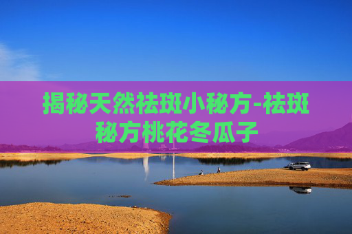 揭秘天然祛斑小秘方-祛斑秘方桃花冬瓜子