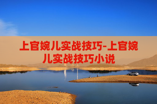 上官婉儿实战技巧-上官婉儿实战技巧小说