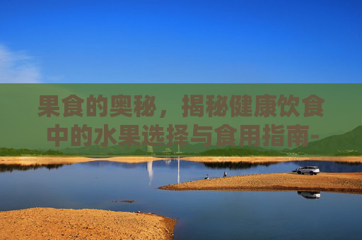 果食的奥秘,揭秘健康饮食中的水果选择与食用指南-果食绳图片 果食的奥秘,揭秘健康饮食中的水果选择与食用指南-果食绳图片