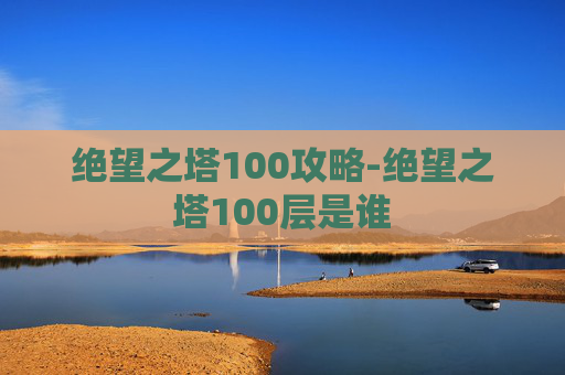 绝望之塔100攻略-绝望之塔100层是谁