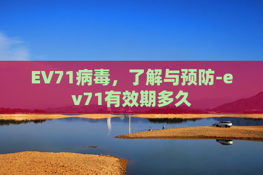 EV71病毒,了解与预防-ev71有效期多久 EV71病毒,了解与预防-ev71有效期多久