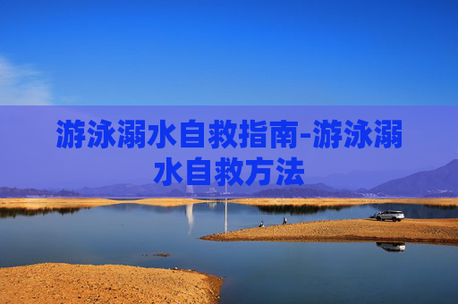 游泳溺水自救指南-游泳溺水自救方法