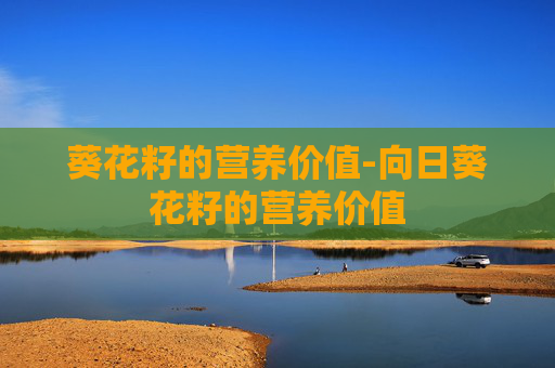 葵花籽的营养价值-向日葵花籽的营养价值