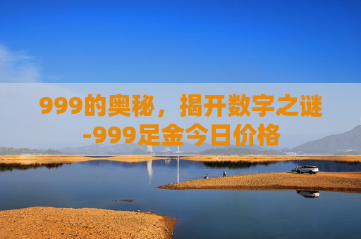 999的奥秘，揭开数字之谜-999足金今日价格