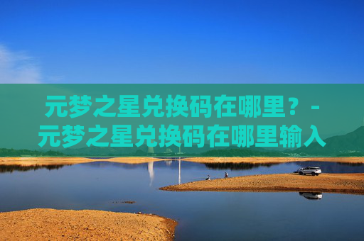 元梦之星兑换码在哪里？-元梦之星兑换码在哪里输入
