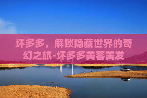 坏多多，解锁隐藏世界的奇幻之旅-坏多多美容美发