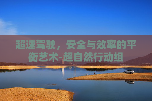 超速驾驶，安全与效率的平衡艺术-超自然行动组