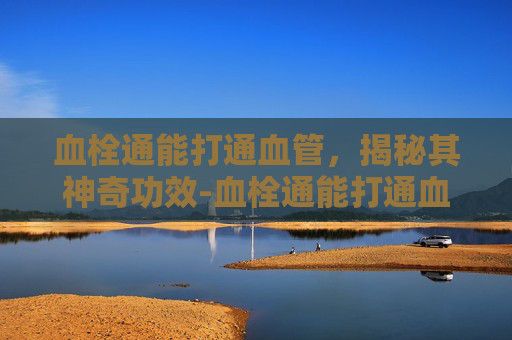 血栓通能打通血管，揭秘其神奇功效-血栓通能打通血管吗