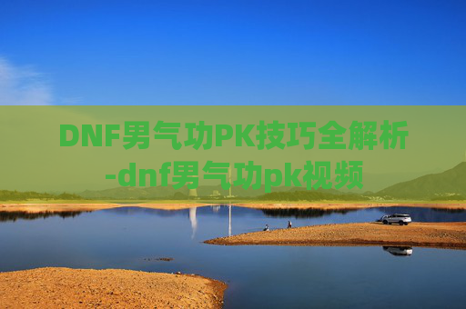 DNF男气功PK技巧全解析-dnf男气功pk视频