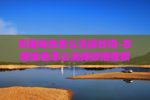 衣服染色怎么洗掉妙招-衣服染色怎么洗掉妙招视频