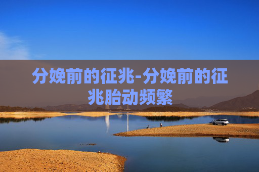 分娩前的征兆-分娩前的征兆胎动频繁