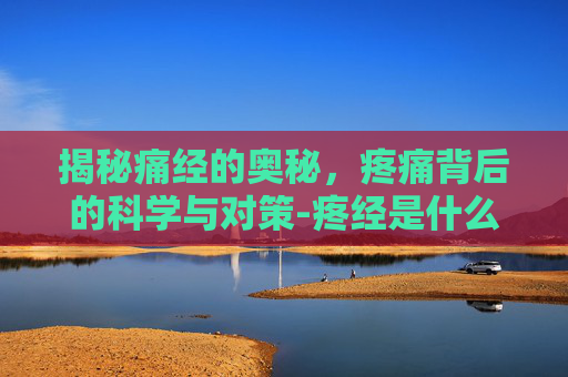 揭秘痛经的奥秘,疼痛背后的科学与对策-疼经是什么原因 揭秘痛经的奥秘,疼痛背后的科学与对策-疼经是什么原因