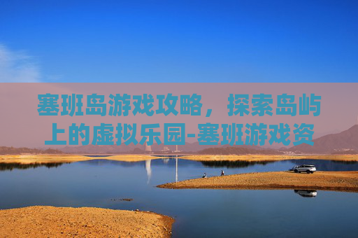 塞班岛游戏攻略，探索岛屿上的虚拟乐园-塞班游戏资源网