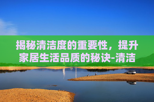 揭秘清洁度的重要性,提升家居生活品质的秘诀-清洁度检测设备 揭秘清洁度的重要性,提升家居生活品质的秘诀-清洁度检测设备