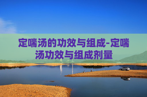 定喘汤的功效与组成-定喘汤功效与组成剂量