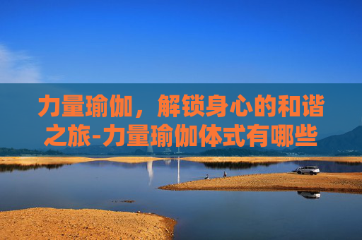力量瑜伽，解锁身心的和谐之旅-力量瑜伽体式有哪些