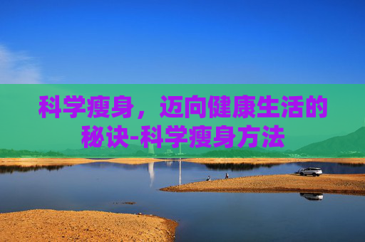 科学瘦身，迈向健康生活的秘诀-科学瘦身方法