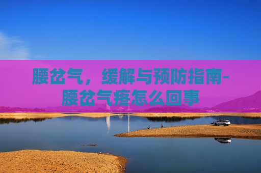 腰岔气，缓解与预防指南-腰岔气疼怎么回事