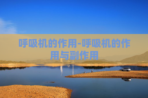 呼吸机的作用-呼吸机的作用与副作用