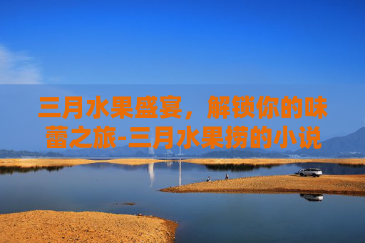 三月水果盛宴，解锁你的味蕾之旅-三月水果捞的小说