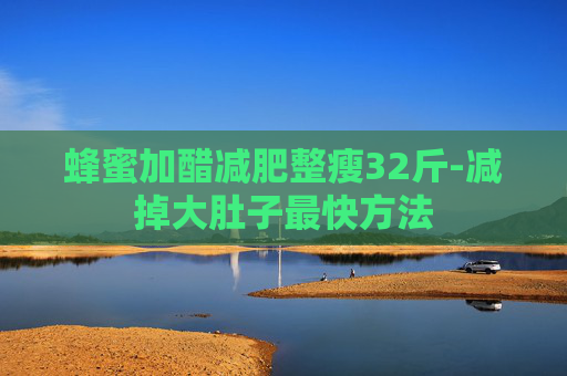 蜂蜜加醋减肥整瘦32斤-减掉大肚子最快方法
