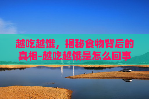 越吃越饿，揭秘食物背后的真相-越吃越饿是怎么回事