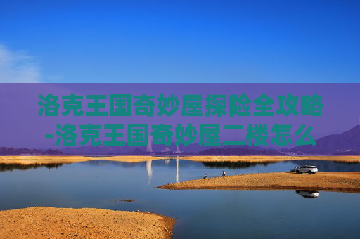 洛克王国奇妙屋探险全攻略-洛克王国奇妙屋二楼怎么去