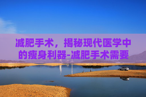 减肥手术，揭秘现代医学中的瘦身利器-减肥手术需要多少钱